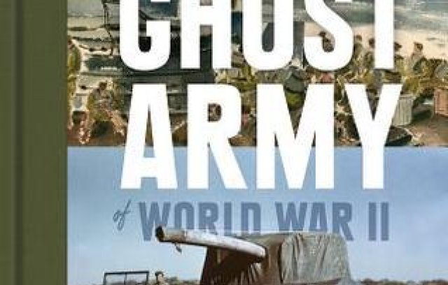 The Ghost Army of World War II: How One Top-Secret Unit Deceived the Enemy with Inflatable Tanks, Sound Effects, and Other Audacious Fakery book cover