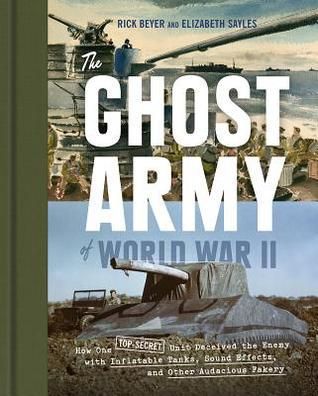 The Ghost Army of World War II: How One Top-Secret Unit Deceived the Enemy with Inflatable Tanks, Sound Effects, and Other Audacious Fakery book cover